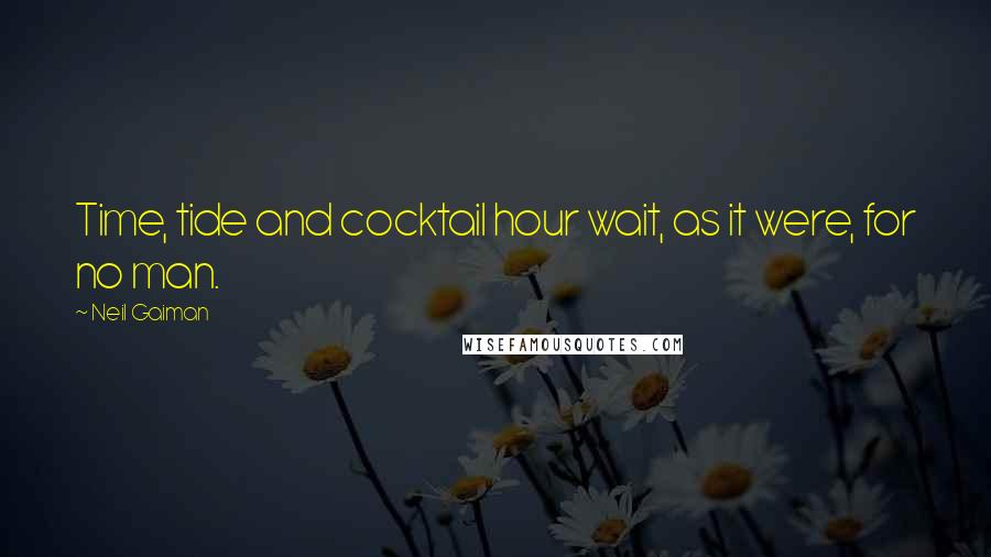 Neil Gaiman Quotes: Time, tide and cocktail hour wait, as it were, for no man.