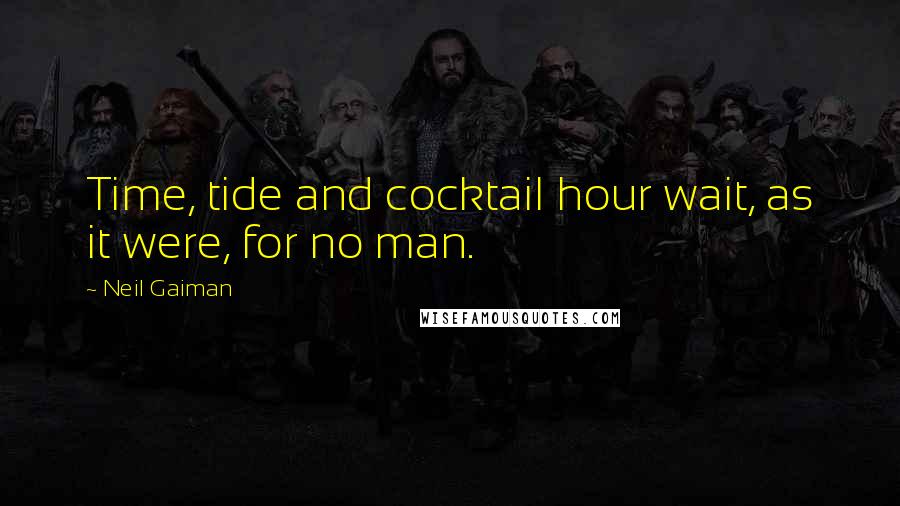 Neil Gaiman Quotes: Time, tide and cocktail hour wait, as it were, for no man.