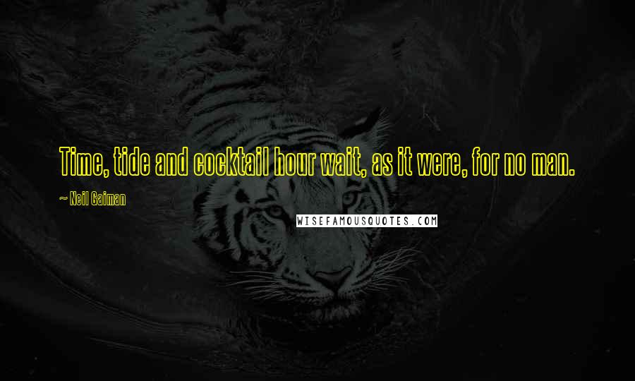 Neil Gaiman Quotes: Time, tide and cocktail hour wait, as it were, for no man.