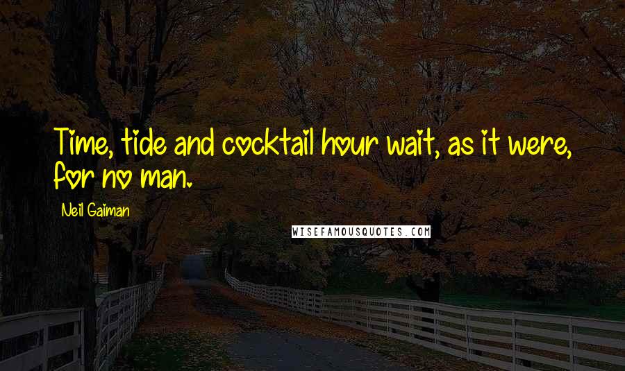 Neil Gaiman Quotes: Time, tide and cocktail hour wait, as it were, for no man.