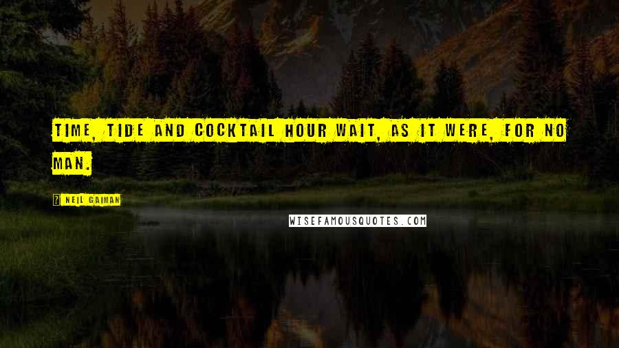 Neil Gaiman Quotes: Time, tide and cocktail hour wait, as it were, for no man.