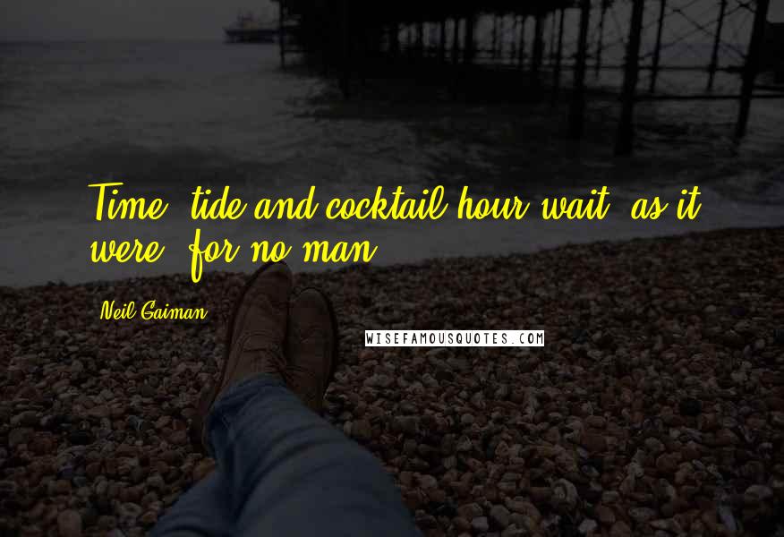 Neil Gaiman Quotes: Time, tide and cocktail hour wait, as it were, for no man.
