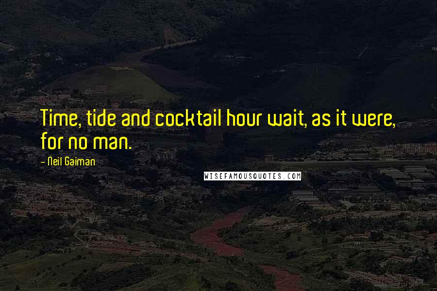 Neil Gaiman Quotes: Time, tide and cocktail hour wait, as it were, for no man.