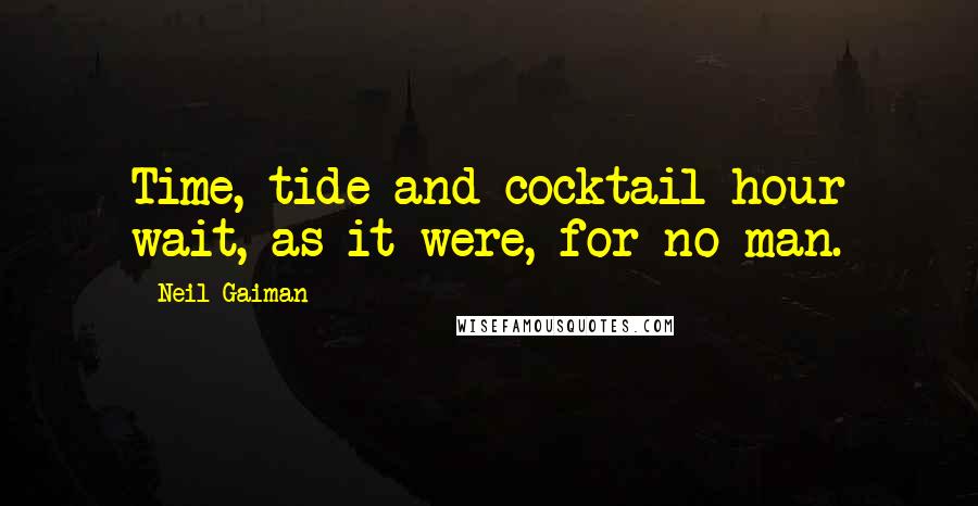 Neil Gaiman Quotes: Time, tide and cocktail hour wait, as it were, for no man.