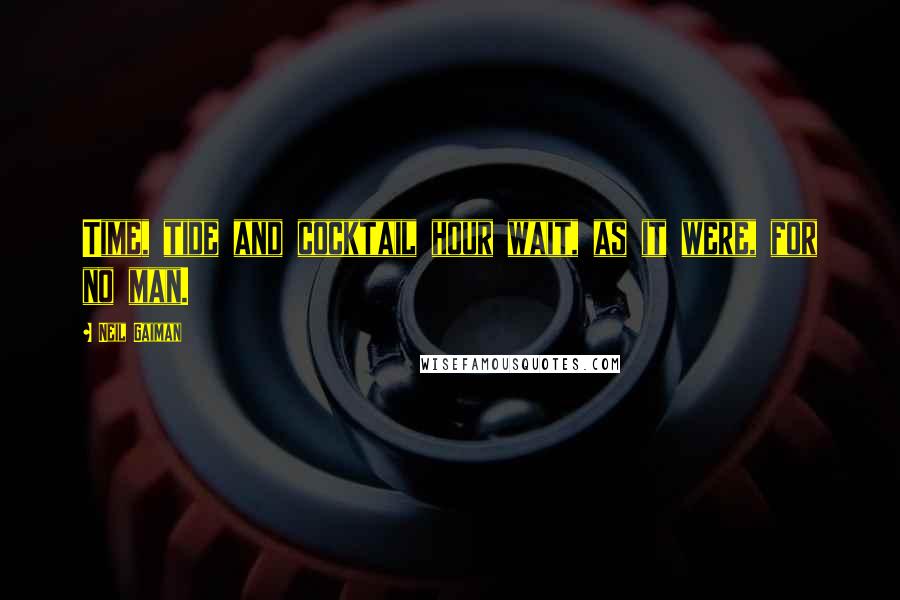 Neil Gaiman Quotes: Time, tide and cocktail hour wait, as it were, for no man.