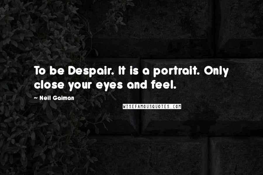 Neil Gaiman Quotes: To be Despair. It is a portrait. Only close your eyes and feel.