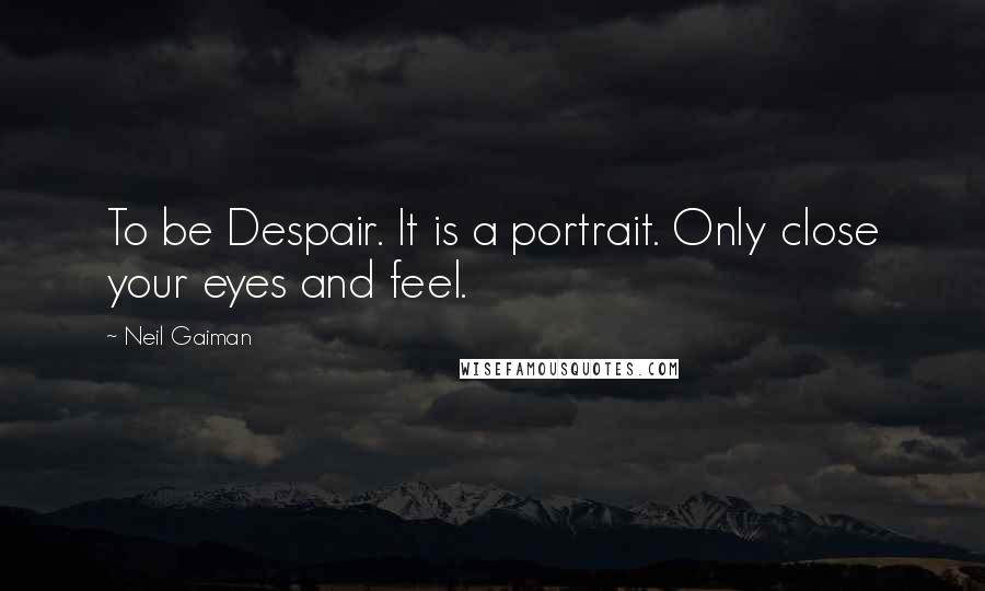 Neil Gaiman Quotes: To be Despair. It is a portrait. Only close your eyes and feel.