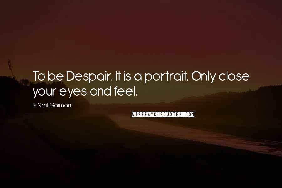 Neil Gaiman Quotes: To be Despair. It is a portrait. Only close your eyes and feel.