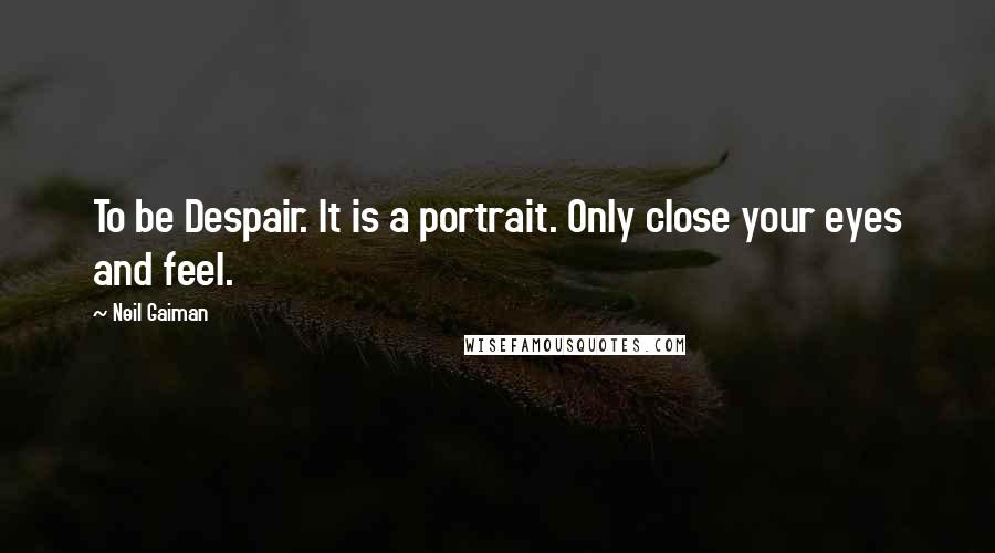 Neil Gaiman Quotes: To be Despair. It is a portrait. Only close your eyes and feel.