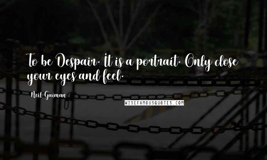 Neil Gaiman Quotes: To be Despair. It is a portrait. Only close your eyes and feel.