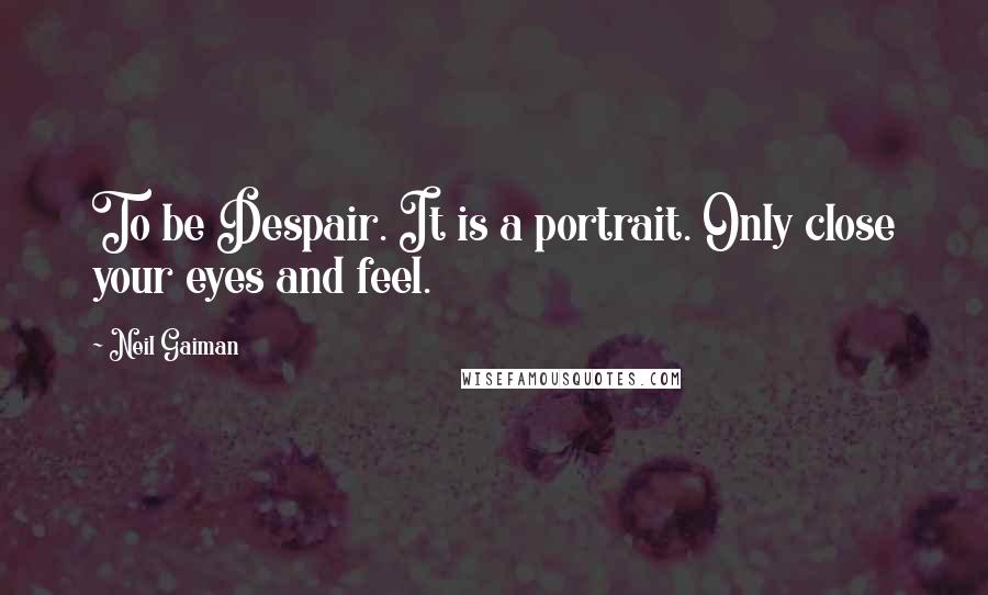 Neil Gaiman Quotes: To be Despair. It is a portrait. Only close your eyes and feel.