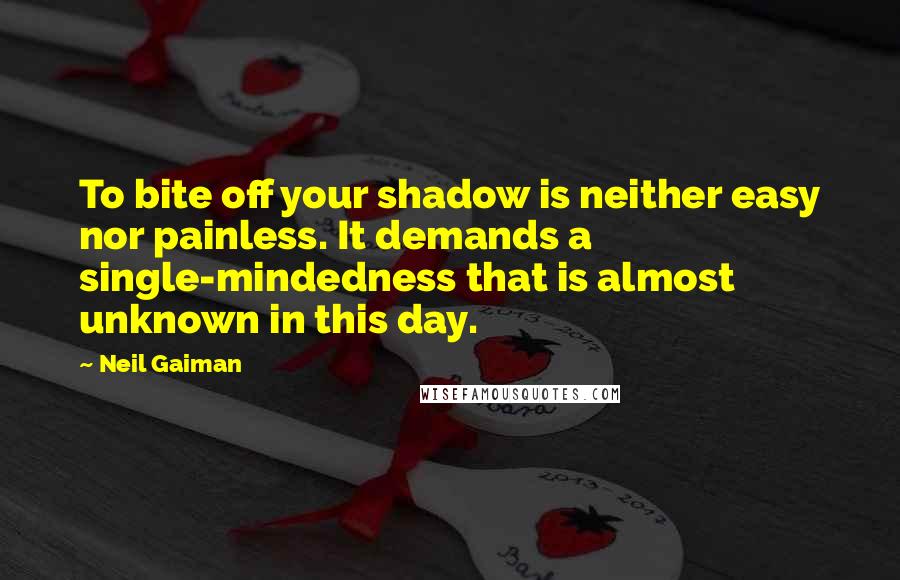 Neil Gaiman Quotes: To bite off your shadow is neither easy nor painless. It demands a single-mindedness that is almost unknown in this day.