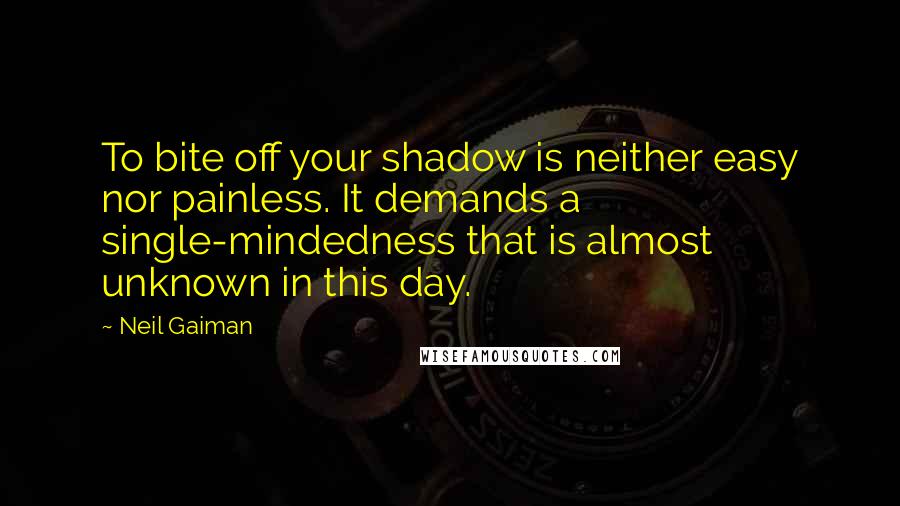 Neil Gaiman Quotes: To bite off your shadow is neither easy nor painless. It demands a single-mindedness that is almost unknown in this day.