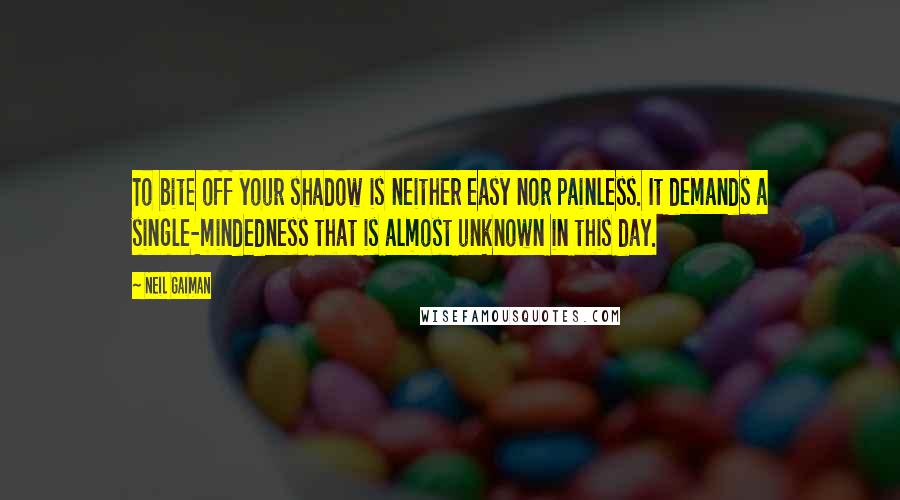 Neil Gaiman Quotes: To bite off your shadow is neither easy nor painless. It demands a single-mindedness that is almost unknown in this day.