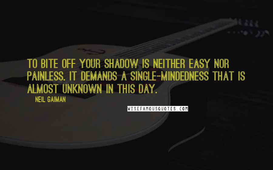 Neil Gaiman Quotes: To bite off your shadow is neither easy nor painless. It demands a single-mindedness that is almost unknown in this day.