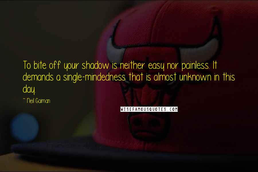 Neil Gaiman Quotes: To bite off your shadow is neither easy nor painless. It demands a single-mindedness that is almost unknown in this day.