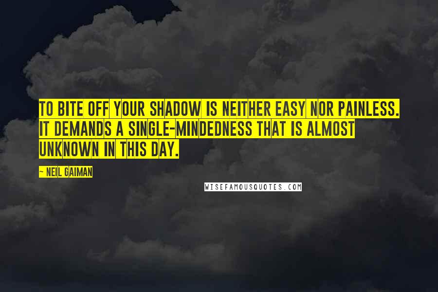 Neil Gaiman Quotes: To bite off your shadow is neither easy nor painless. It demands a single-mindedness that is almost unknown in this day.
