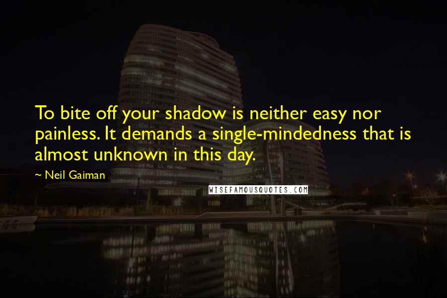 Neil Gaiman Quotes: To bite off your shadow is neither easy nor painless. It demands a single-mindedness that is almost unknown in this day.