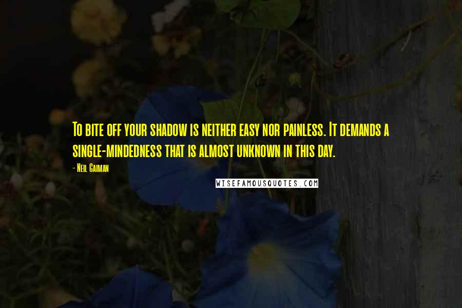 Neil Gaiman Quotes: To bite off your shadow is neither easy nor painless. It demands a single-mindedness that is almost unknown in this day.