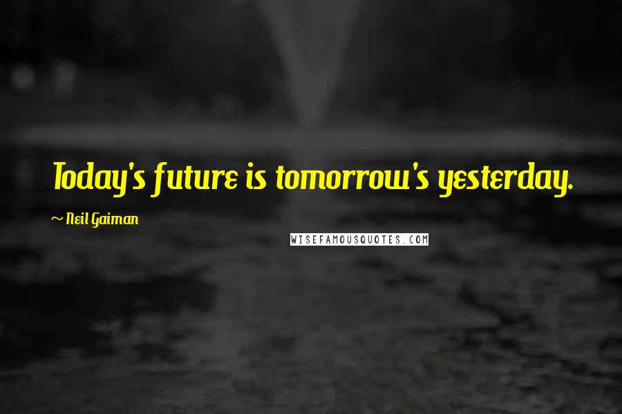 Neil Gaiman Quotes: Today's future is tomorrow's yesterday.
