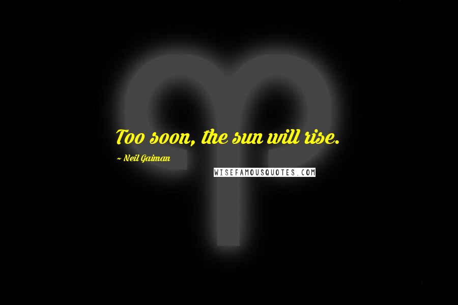 Neil Gaiman Quotes: Too soon, the sun will rise.