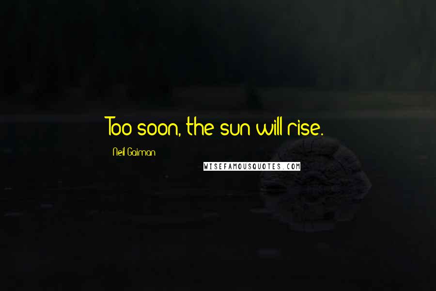 Neil Gaiman Quotes: Too soon, the sun will rise.