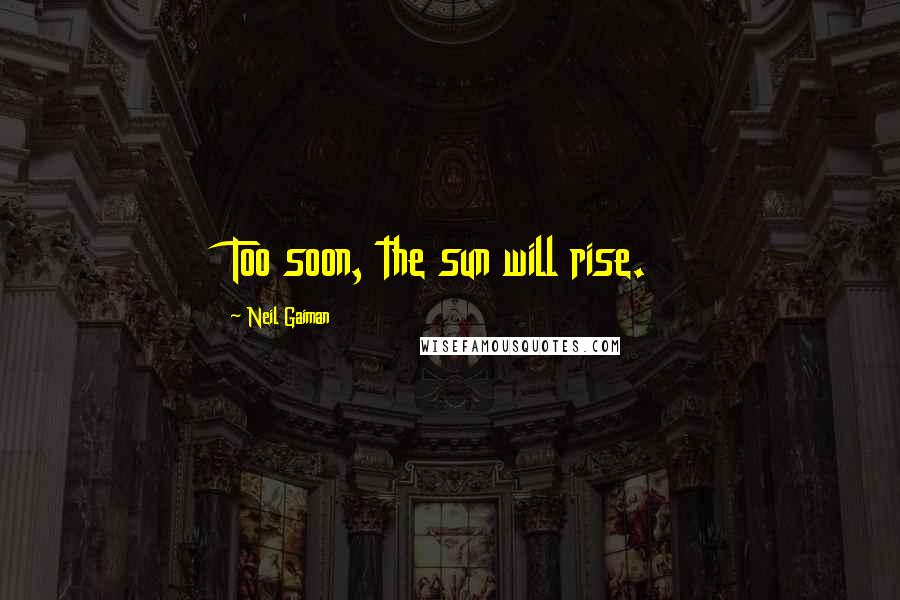Neil Gaiman Quotes: Too soon, the sun will rise.