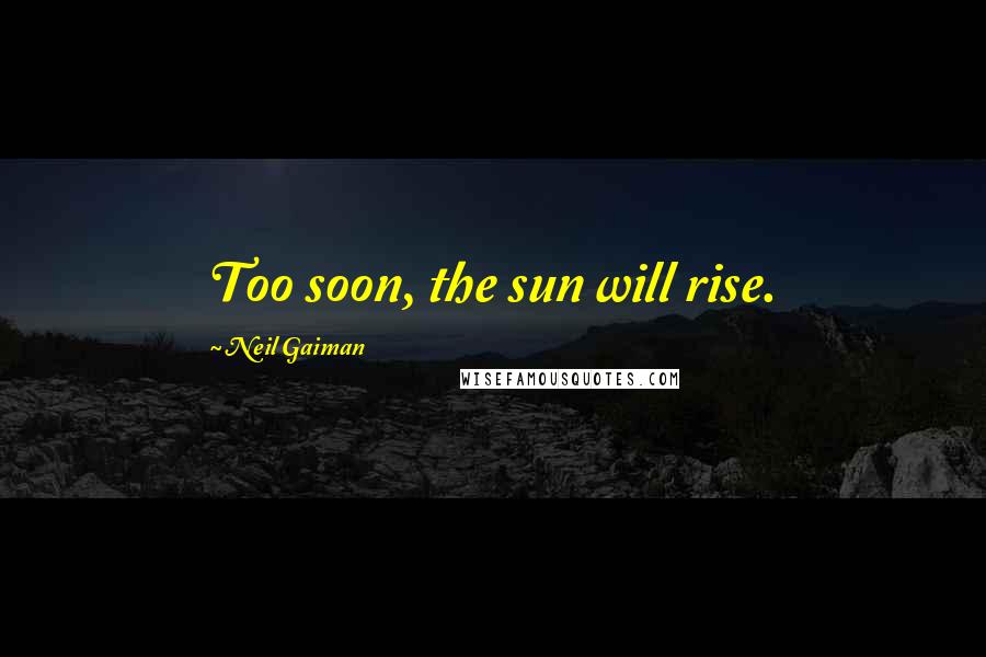 Neil Gaiman Quotes: Too soon, the sun will rise.