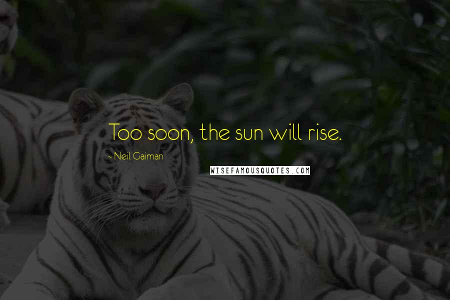 Neil Gaiman Quotes: Too soon, the sun will rise.