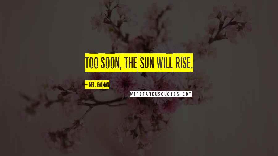 Neil Gaiman Quotes: Too soon, the sun will rise.