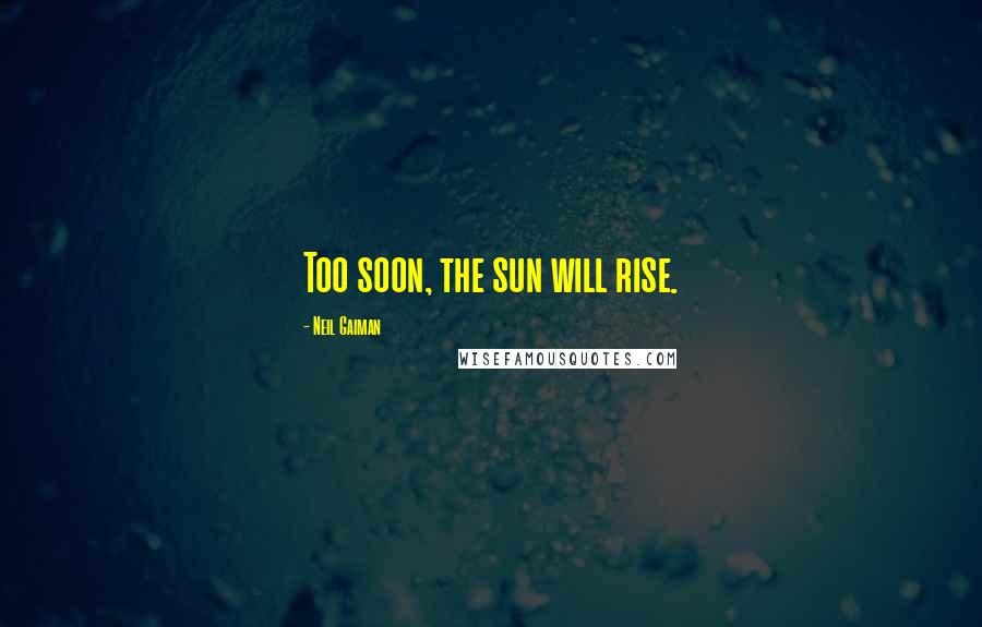 Neil Gaiman Quotes: Too soon, the sun will rise.