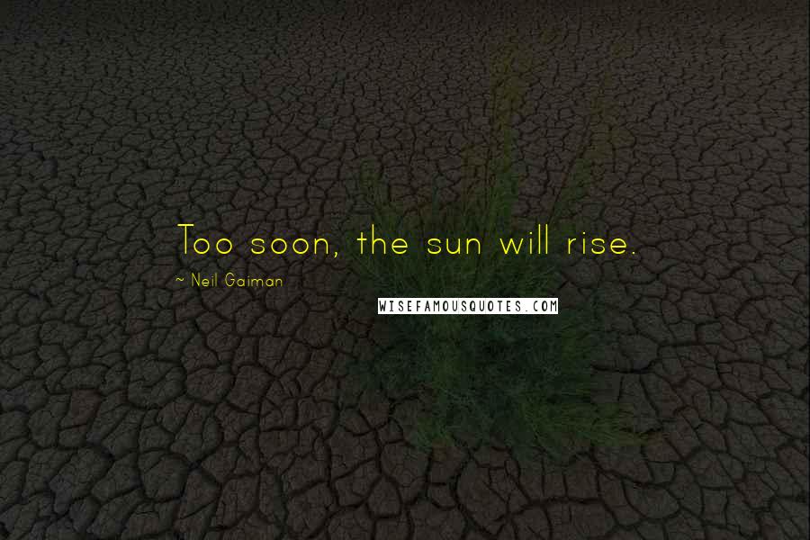 Neil Gaiman Quotes: Too soon, the sun will rise.