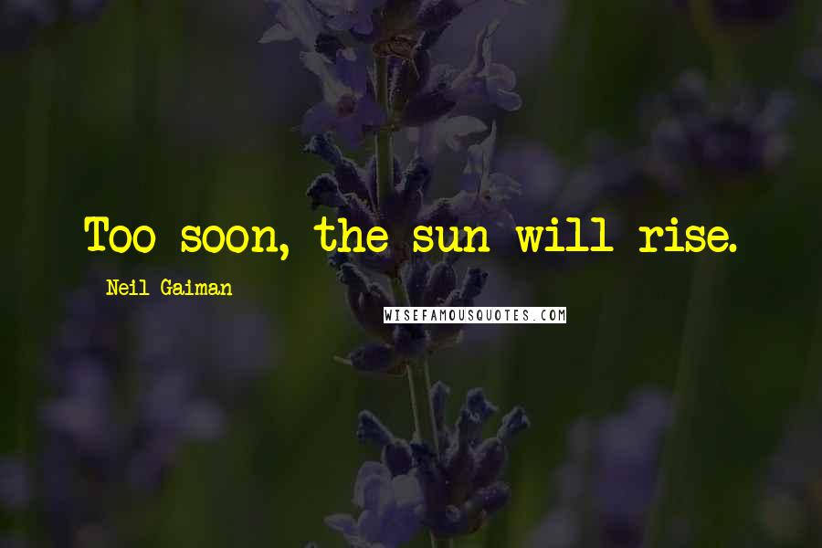 Neil Gaiman Quotes: Too soon, the sun will rise.