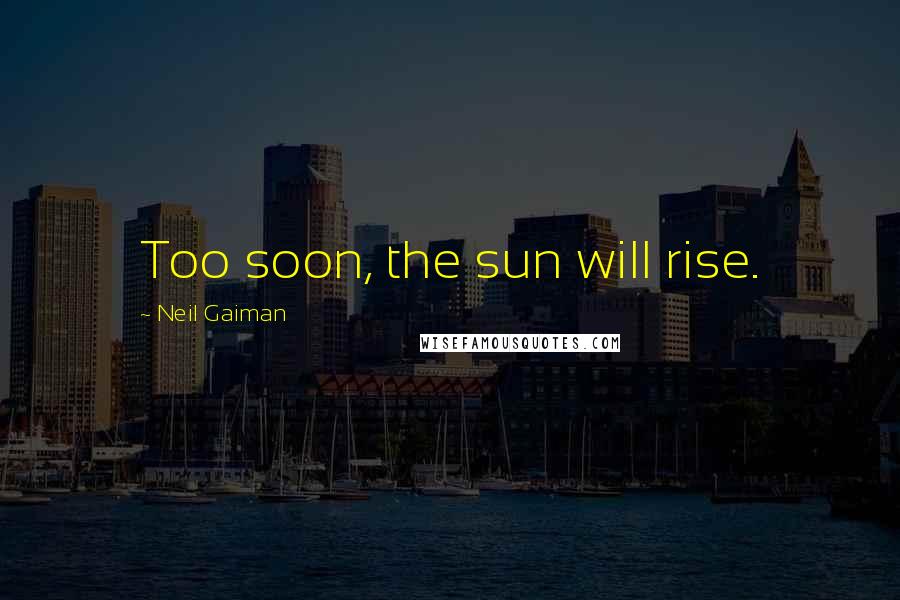 Neil Gaiman Quotes: Too soon, the sun will rise.