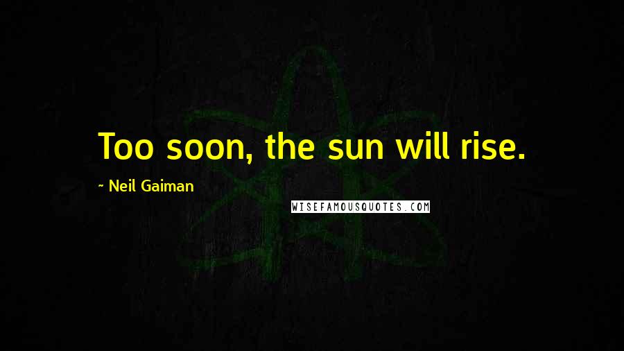 Neil Gaiman Quotes: Too soon, the sun will rise.