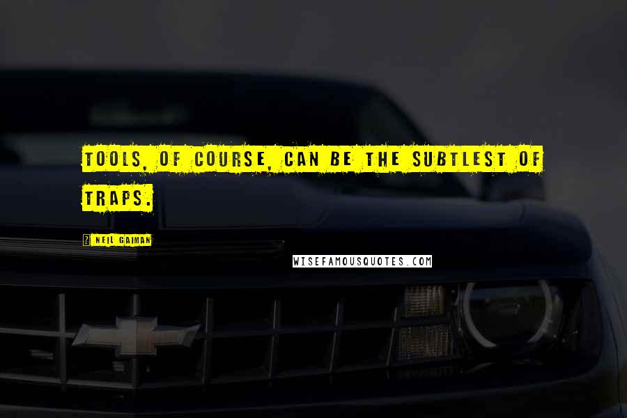 Neil Gaiman Quotes: Tools, of course, can be the subtlest of traps.