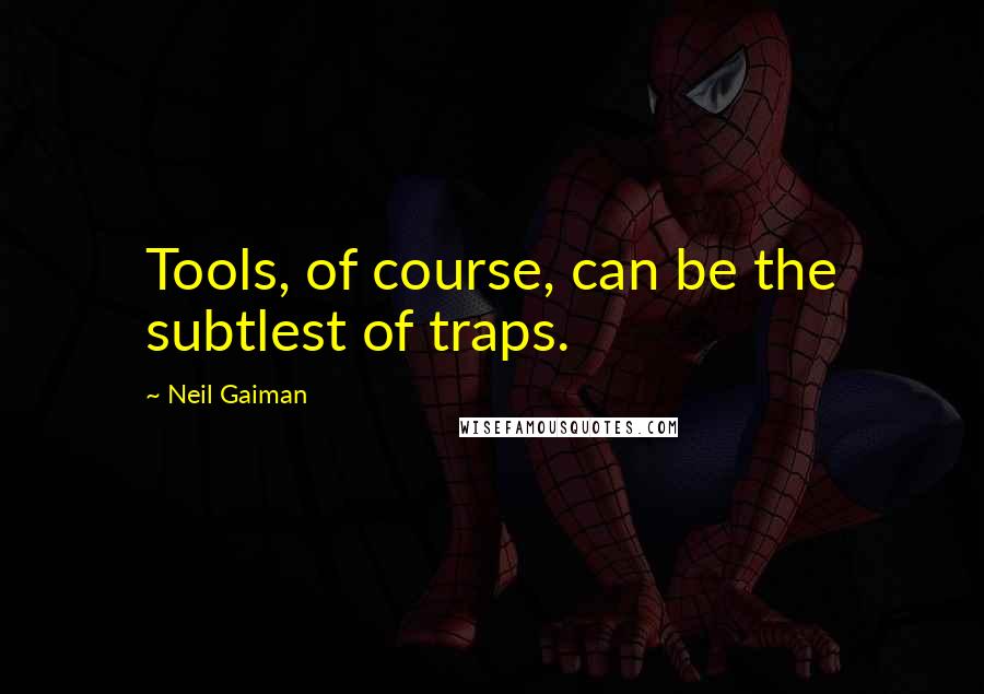 Neil Gaiman Quotes: Tools, of course, can be the subtlest of traps.