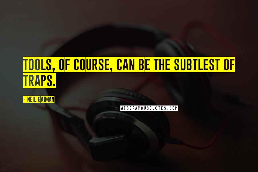 Neil Gaiman Quotes: Tools, of course, can be the subtlest of traps.
