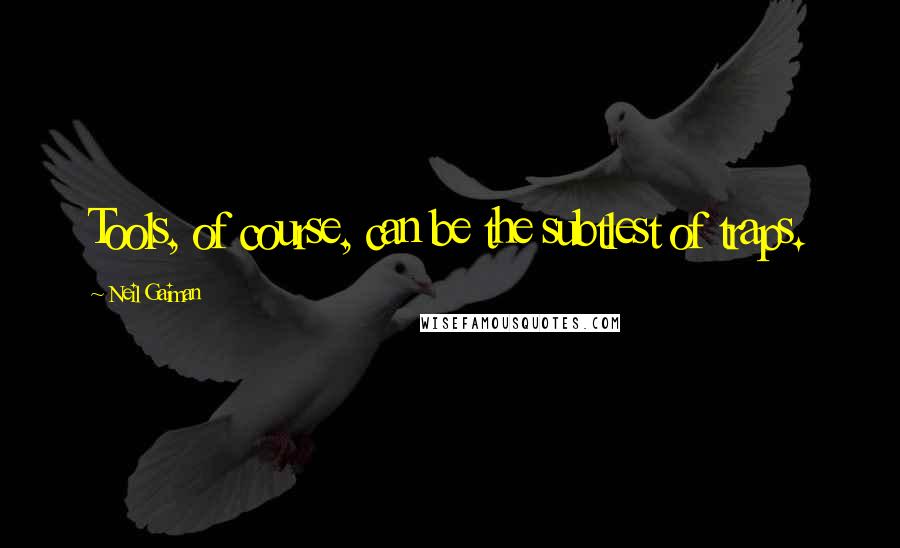 Neil Gaiman Quotes: Tools, of course, can be the subtlest of traps.
