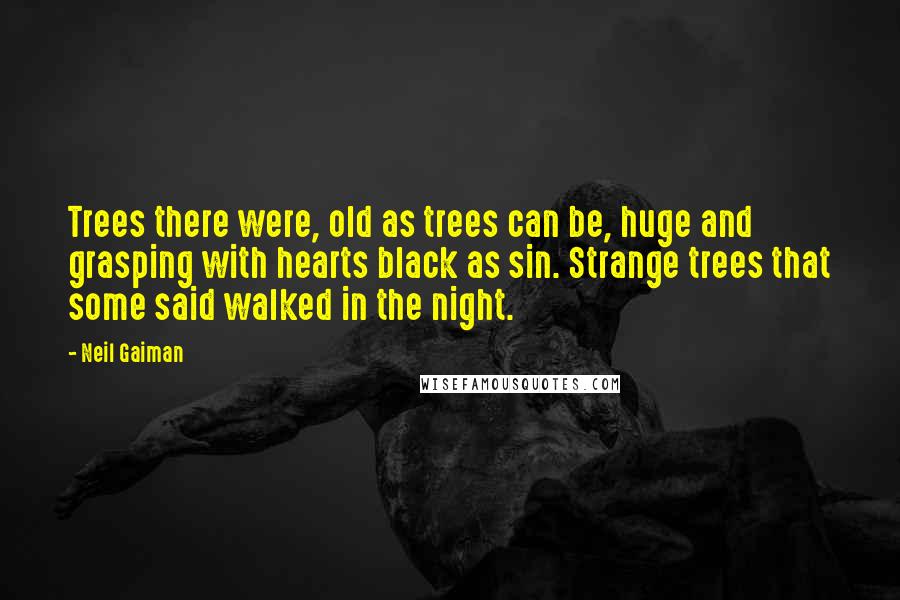 Neil Gaiman Quotes: Trees there were, old as trees can be, huge and grasping with hearts black as sin. Strange trees that some said walked in the night.