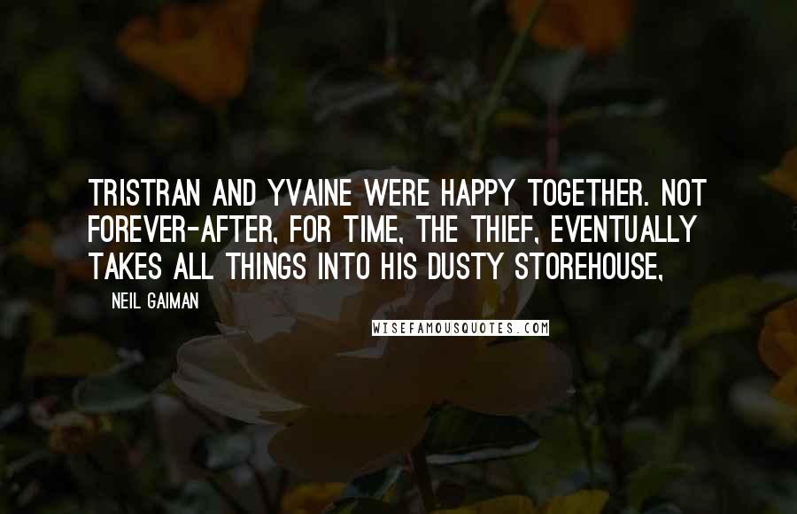 Neil Gaiman Quotes: Tristran and Yvaine were happy together. Not forever-after, for Time, the thief, eventually takes all things into his dusty storehouse,