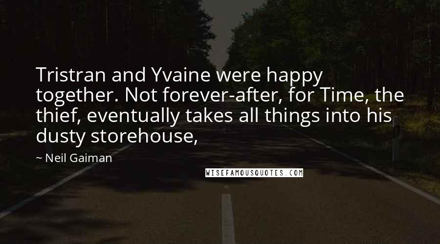 Neil Gaiman Quotes: Tristran and Yvaine were happy together. Not forever-after, for Time, the thief, eventually takes all things into his dusty storehouse,