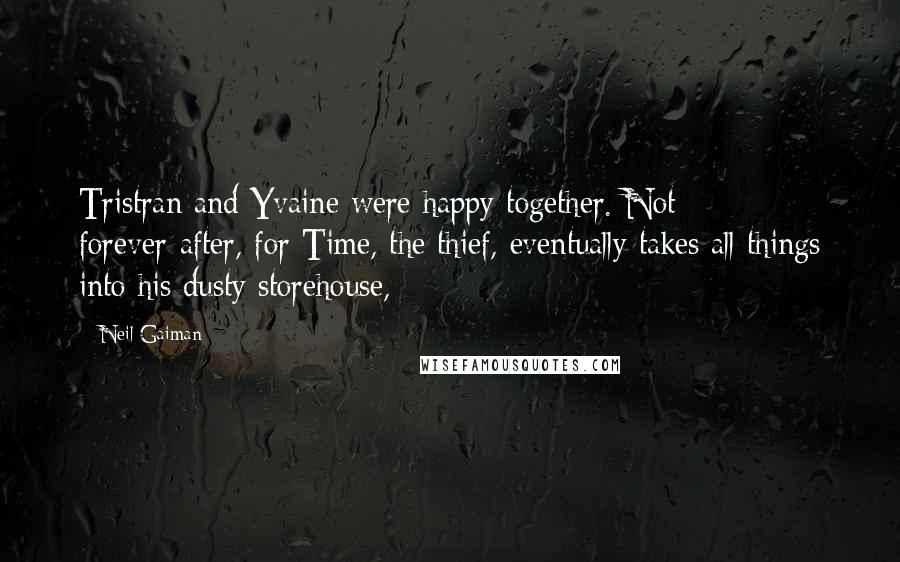 Neil Gaiman Quotes: Tristran and Yvaine were happy together. Not forever-after, for Time, the thief, eventually takes all things into his dusty storehouse,