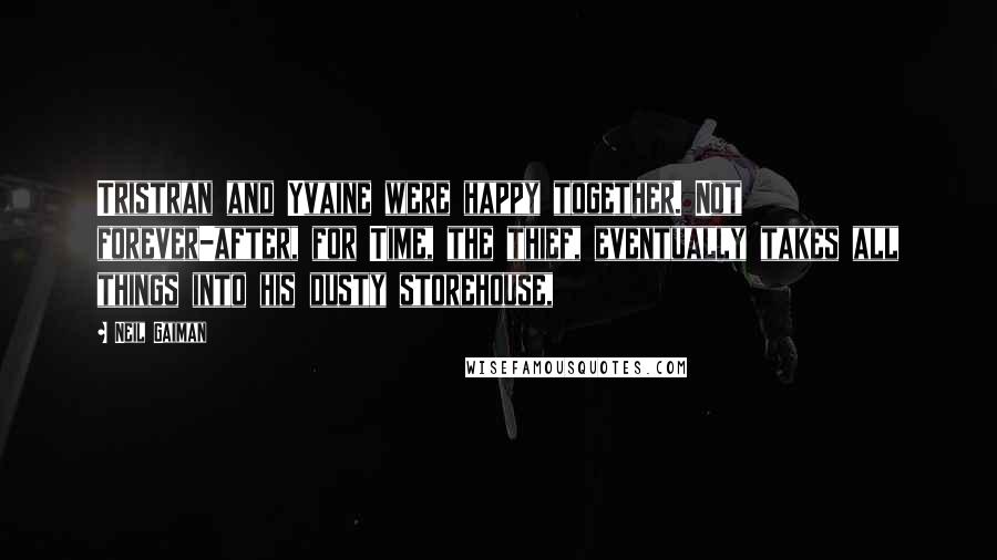 Neil Gaiman Quotes: Tristran and Yvaine were happy together. Not forever-after, for Time, the thief, eventually takes all things into his dusty storehouse,