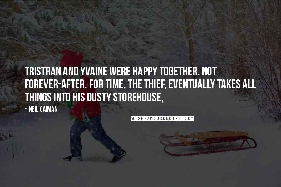 Neil Gaiman Quotes: Tristran and Yvaine were happy together. Not forever-after, for Time, the thief, eventually takes all things into his dusty storehouse,