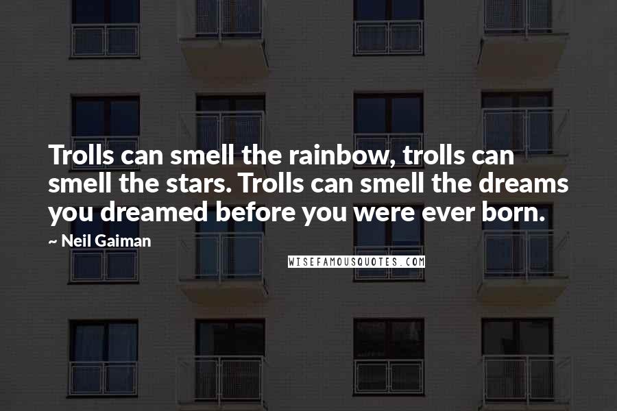 Neil Gaiman Quotes: Trolls can smell the rainbow, trolls can smell the stars. Trolls can smell the dreams you dreamed before you were ever born.