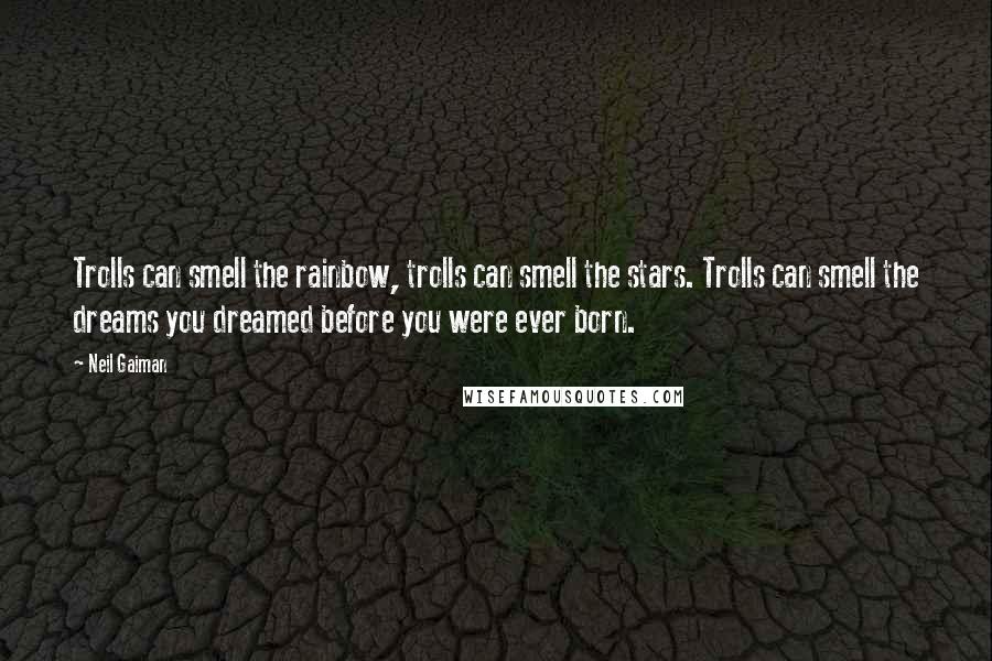 Neil Gaiman Quotes: Trolls can smell the rainbow, trolls can smell the stars. Trolls can smell the dreams you dreamed before you were ever born.