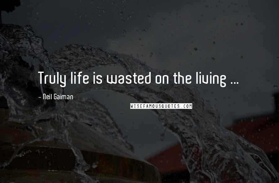 Neil Gaiman Quotes: Truly life is wasted on the living ...