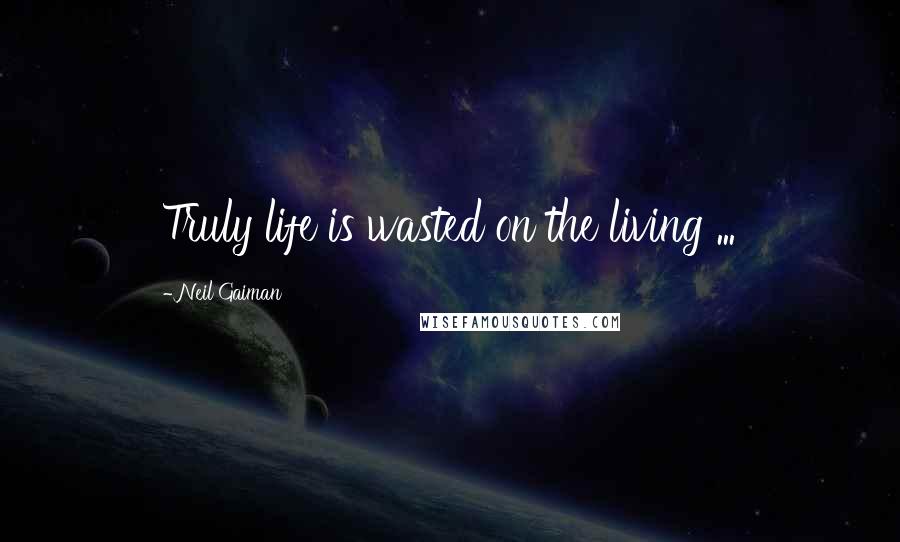 Neil Gaiman Quotes: Truly life is wasted on the living ...