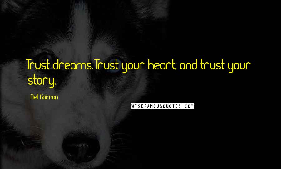 Neil Gaiman Quotes: Trust dreams. Trust your heart, and trust your story.